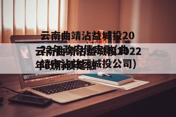 云南曲靖沾益城投2022年政府债定融(曲靖市沾益区城投公司)