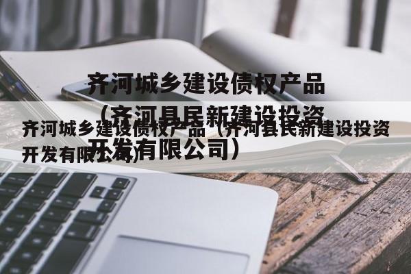 齐河城乡建设债权产品（齐河县民新建设投资开发有限公司）