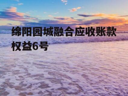 绵阳园城融合应收账款权益6号