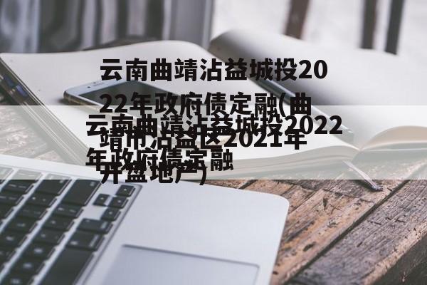 云南曲靖沾益城投2022年政府债定融(曲靖市沾益区2021年开盘地产)