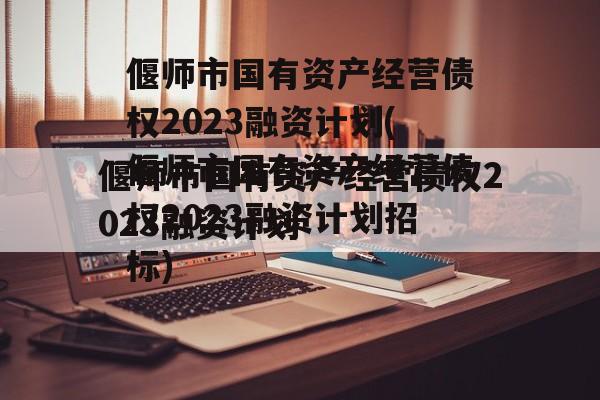 偃师市国有资产经营债权2023融资计划(偃师市国有资产经营债权2023融资计划招标)