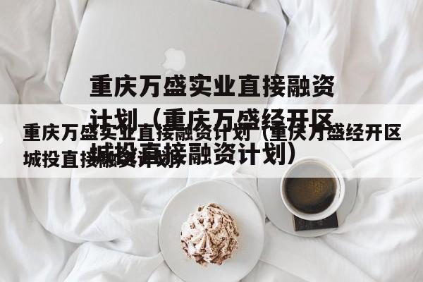 重庆万盛实业直接融资计划（重庆万盛经开区城投直接融资计划）