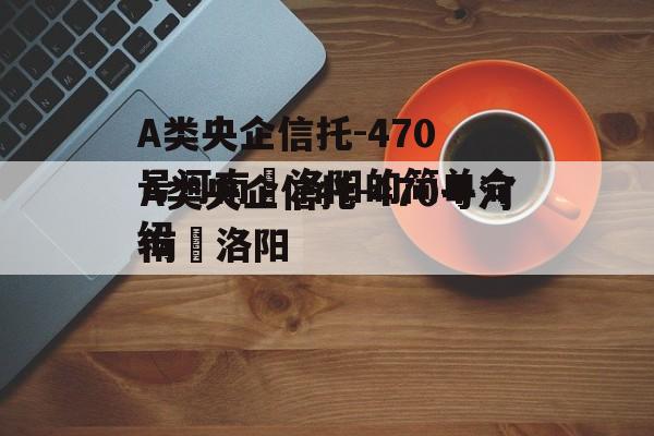 A类央企信托-470号河南•洛阳的简单介绍