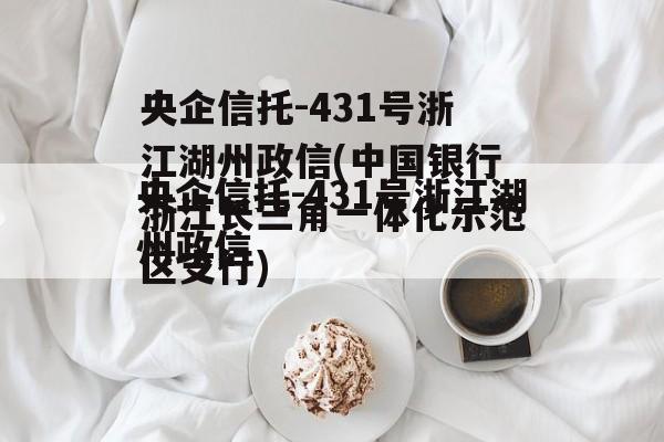 央企信托-431号浙江湖州政信(中国银行浙江长三角一体化示范区支行)