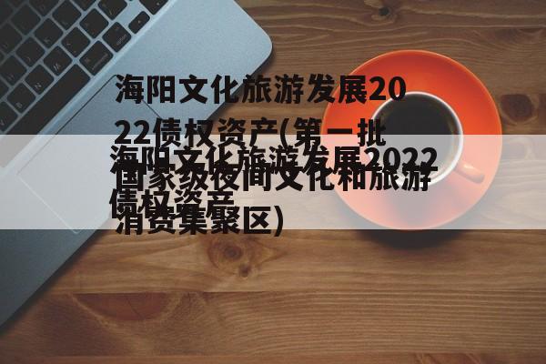 海阳文化旅游发展2022债权资产(第一批国家级夜间文化和旅游消费集聚区)