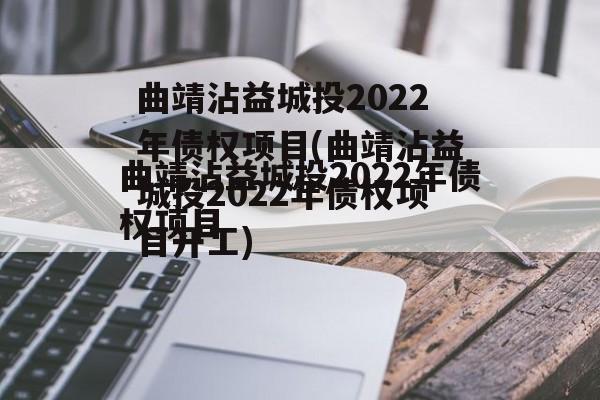 曲靖沾益城投2022年债权项目(曲靖沾益城投2022年债权项目开工)