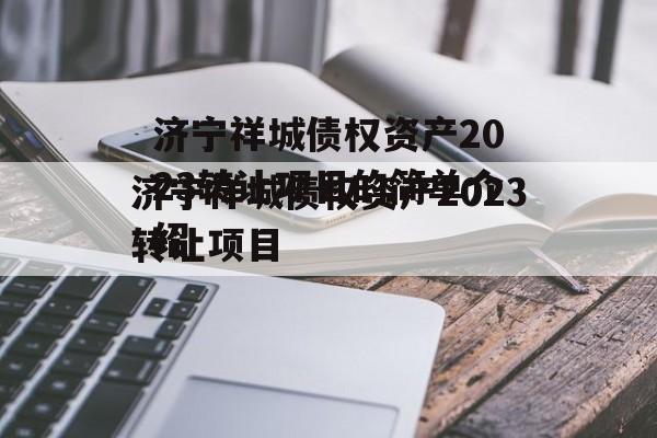 济宁祥城债权资产2023转让项目的简单介绍