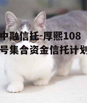 中融信托-厚熙108号集合资金信托计划