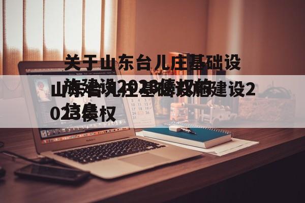 关于山东台儿庄基础设施建设2023债权的信息