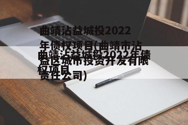 曲靖沾益城投2022年债权项目(曲靖市沾益区城市投资开发有限责任公司)