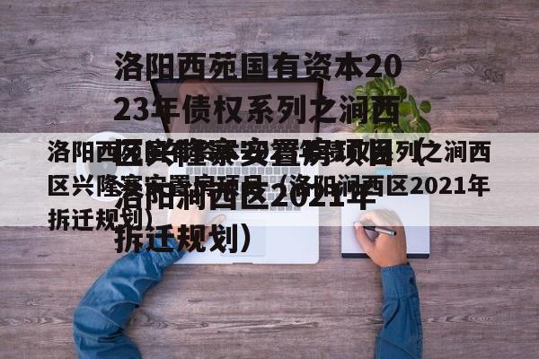 洛阳西苑国有资本2023年债权系列之涧西区兴隆寨安置房项目（洛阳涧西区2021年拆迁规划）