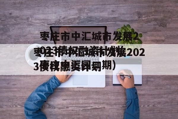 枣庄市中汇城市发展2023债权融资计划(枣庄中汇园二期)