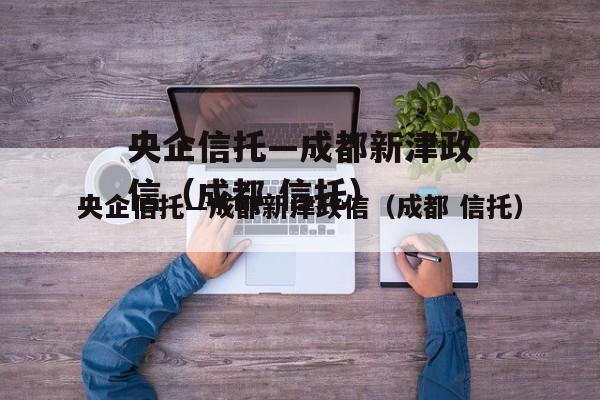 央企信托—成都新津政信（成都 信托）