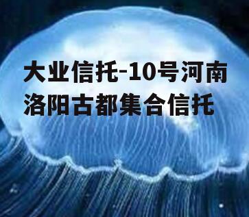 大业信托-10号河南洛阳古都集合信托