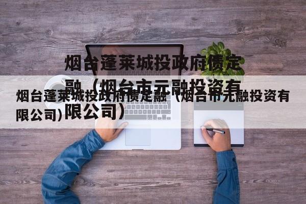 烟台蓬莱城投政府债定融（烟台市元融投资有限公司）