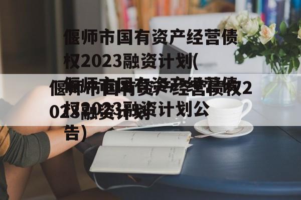 偃师市国有资产经营债权2023融资计划(偃师市国有资产经营债权2023融资计划公告)