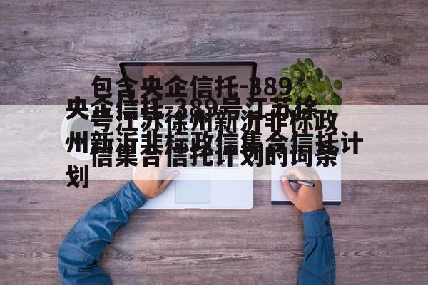 包含央企信托-389号江苏徐州新沂非标政信集合信托计划的词条