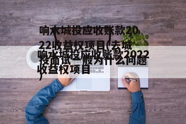 响水城投应收账款2022收益权项目(去城投面试一般为什么问题)