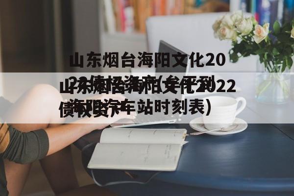 山东烟台海阳文化2022债权资产(牟平到海阳汽车站时刻表)