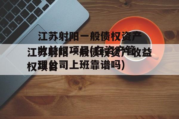 江苏射阳一般债权资产收益权项目(在资产管理公司上班靠谱吗)