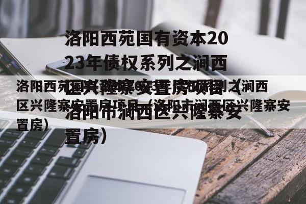 洛阳西苑国有资本2023年债权系列之涧西区兴隆寨安置房项目（洛阳市涧西区兴隆寨安置房）