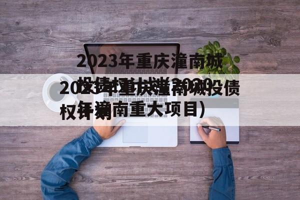 2023年重庆潼南城投债权计划(2020年潼南重大项目)