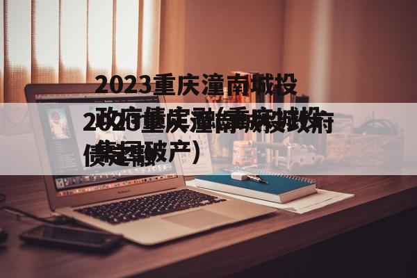 2023重庆潼南城投政府债定融(重庆城投集团破产)