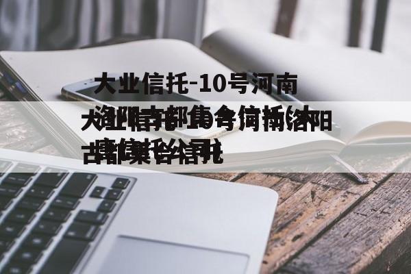 大业信托-10号河南洛阳古都集合信托(大唐信托公司)