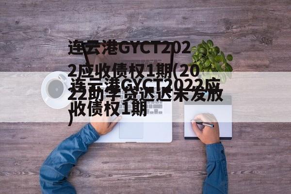 连云港GYCT2022应收债权1期(2022助学贷迟迟未发放)