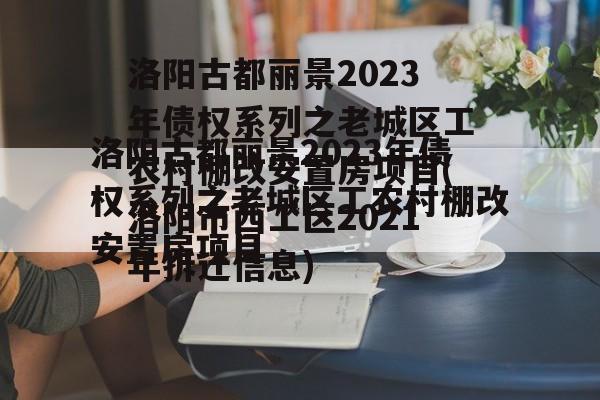 洛阳古都丽景2023年债权系列之老城区工农村棚改安置房项目(洛阳市西工区2021年拆迁信息)