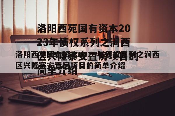 洛阳西苑国有资本2023年债权系列之涧西区兴隆寨安置房项目的简单介绍