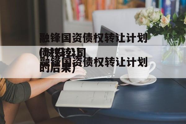 融锋国资债权转让计划(城投公司
债权转让的后果)