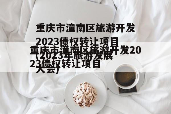 重庆市潼南区旅游开发2023债权转让项目(2023年旅游发展大会)