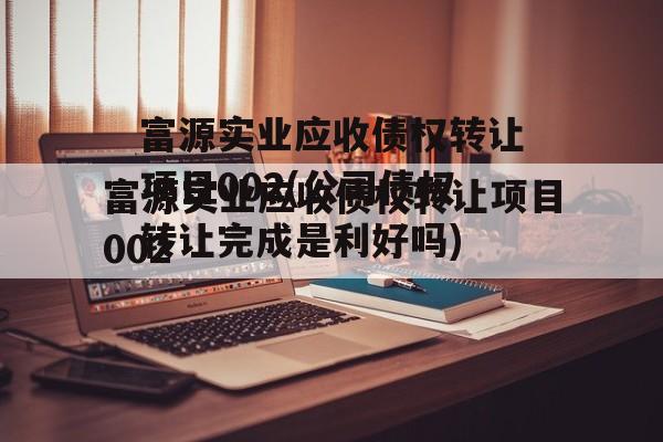 富源实业应收债权转让项目002(公司债权转让完成是利好吗)