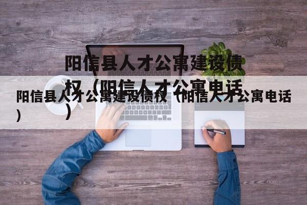 阳信县人才公寓建设债权（阳信人才公寓电话）