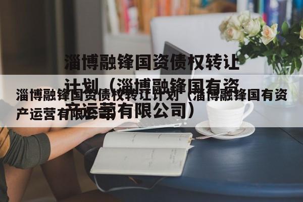 淄博融锋国资债权转让计划（淄博融锋国有资产运营有限公司）