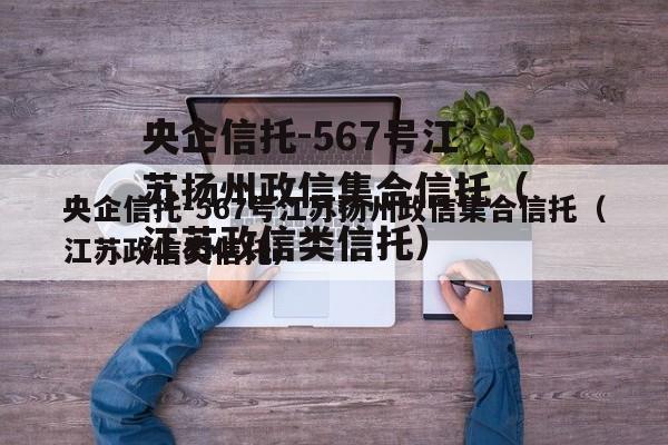 央企信托-567号江苏扬州政信集合信托（江苏政信类信托）