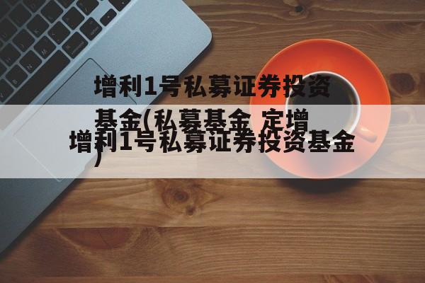 增利1号私募证券投资基金(私募基金 定增)