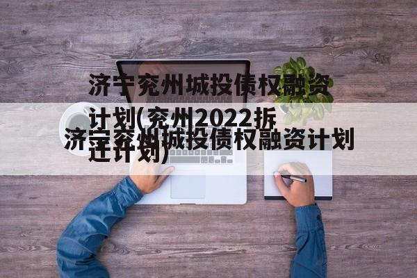 济宁兖州城投债权融资计划(兖州2022拆迁计划)