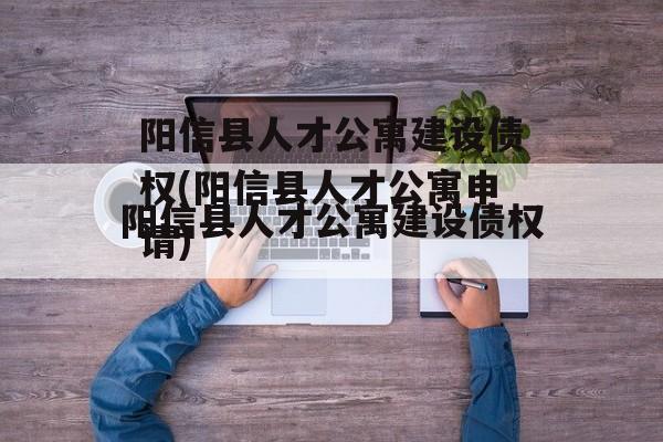 阳信县人才公寓建设债权(阳信县人才公寓申请)