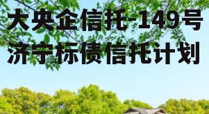 大央企信托-149号济宁标债信托计划