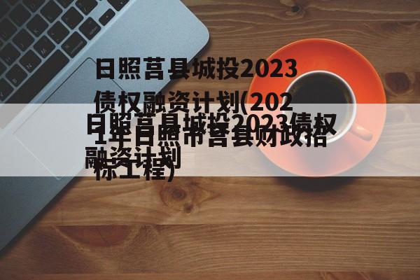 日照莒县城投2023债权融资计划(2021年日照市莒县财政招标工程)