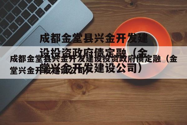 成都金堂县兴金开发建设投资政府债定融（金堂兴金开发建设公司）