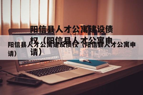 阳信县人才公寓建设债权（阳信县人才公寓申请）