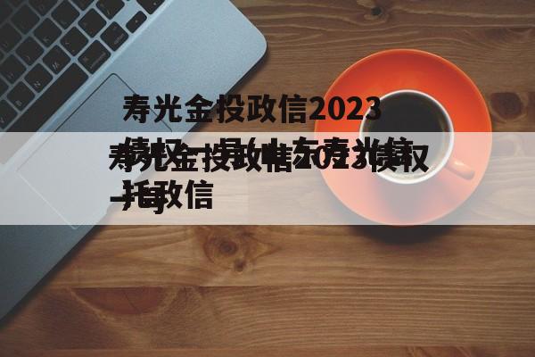 寿光金投政信2023债权一号(山东寿光信托政信
)