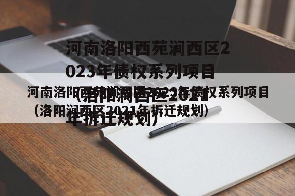 河南洛阳西苑涧西区2023年债权系列项目（洛阳涧西区2021年拆迁规划）