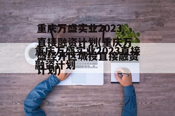 重庆万盛实业2023直接融资计划(重庆万盛经开区城投直接融资计划)