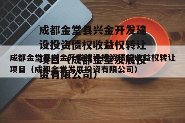 成都金堂县兴金开发建设投资债权收益权转让项目（成都金堂发展投资有限公司）