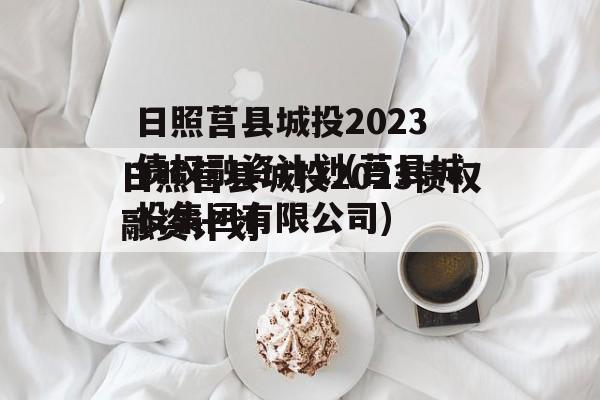 日照莒县城投2023债权融资计划(莒县城投集团有限公司)