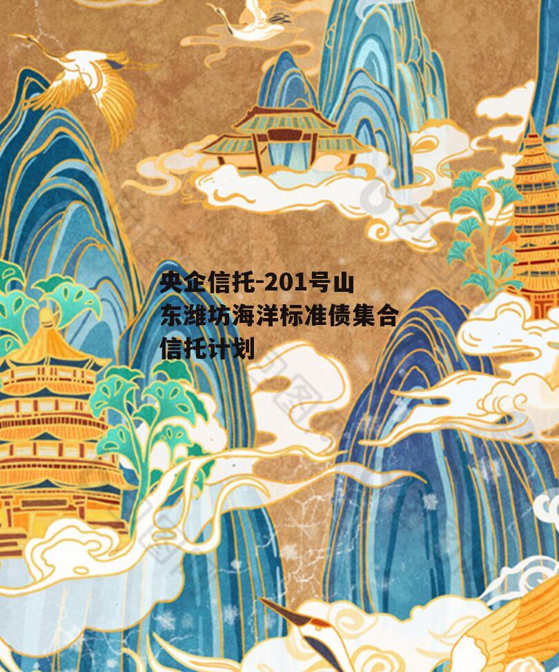 央企信托-201号山东潍坊海洋标准债集合信托计划